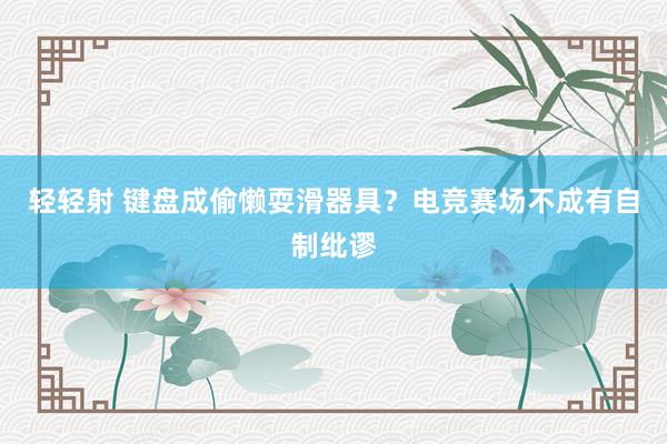 轻轻射 键盘成偷懒耍滑器具？电竞赛场不成有自制纰谬