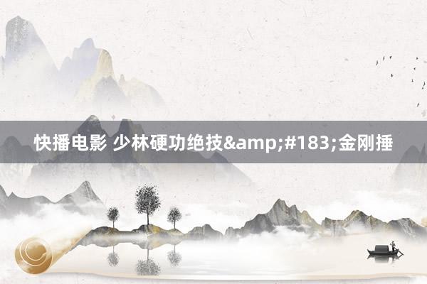 快播电影 少林硬功绝技&#183;金刚捶