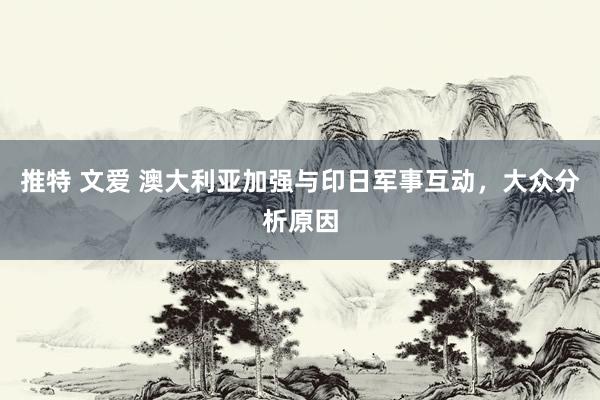 推特 文爱 澳大利亚加强与印日军事互动，大众分析原因