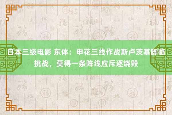 日本三级电影 东体：申花三线作战斯卢茨基脚临挑战，莫得一条阵线应斥逐烧毁