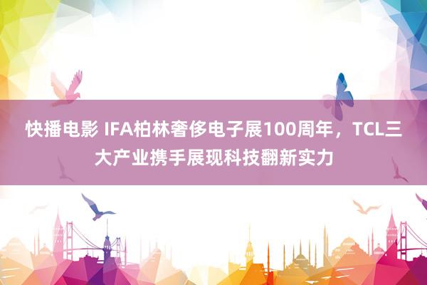 快播电影 IFA柏林奢侈电子展100周年，TCL三大产业携手展现科技翻新实力