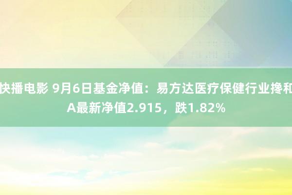快播电影 9月6日基金净值：易方达医疗保健行业搀和A最新净值2.915，跌1.82%