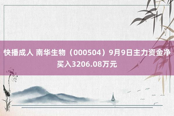快播成人 南华生物（000504）9月9日主力资金净买入3206.08万元