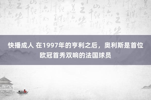 快播成人 在1997年的亨利之后，奥利斯是首位欧冠首秀双响的法国球员