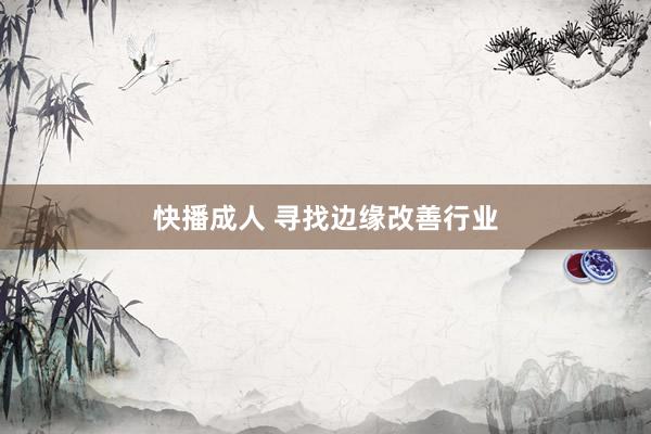 快播成人 寻找边缘改善行业