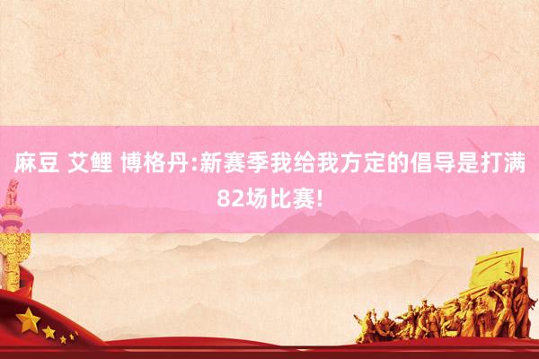 麻豆 艾鲤 博格丹:新赛季我给我方定的倡导是打满82场比赛!