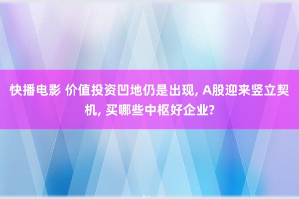快播电影 价值投资凹地仍是出现， A股迎来竖立契机， 买哪些中枢好企业?