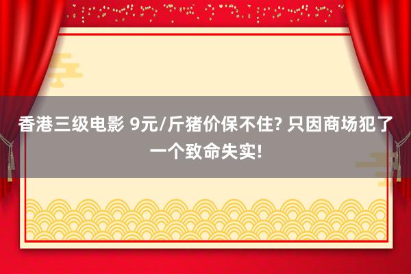 香港三级电影 9元/斤猪价保不住? 只因商场犯了一个致命失实!