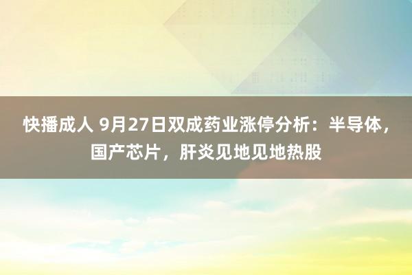 快播成人 9月27日双成药业涨停分析：半导体，国产芯片，肝炎见地见地热股