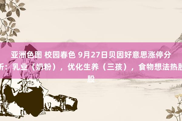 亚洲色图 校园春色 9月27日贝因好意思涨停分析：乳业（奶粉），优化生养（三孩），食物想法热股