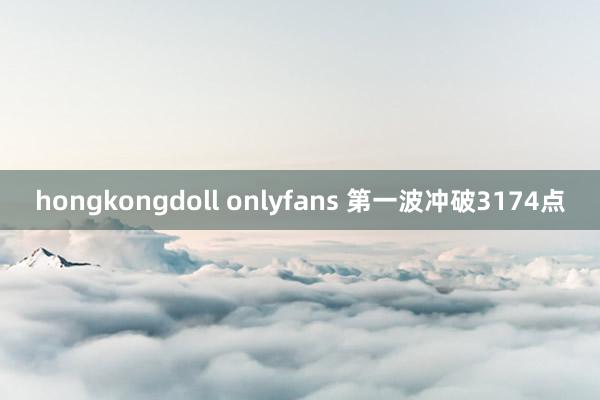 hongkongdoll onlyfans 第一波冲破3174点
