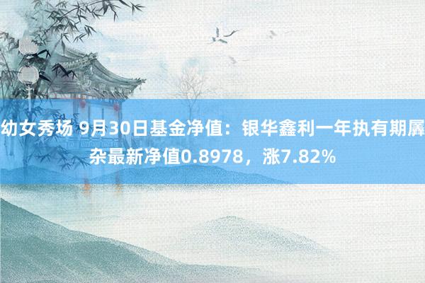 幼女秀场 9月30日基金净值：银华鑫利一年执有期羼杂最新净值0.8978，涨7.82%