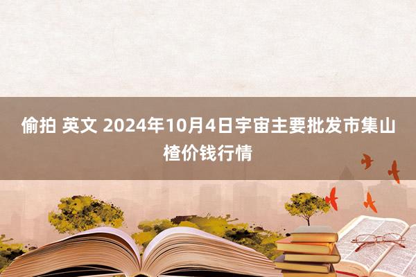 偷拍 英文 2024年10月4日宇宙主要批发市集山楂价钱行情