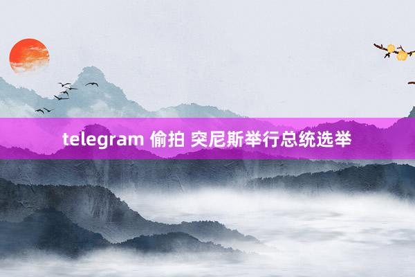 telegram 偷拍 突尼斯举行总统选举