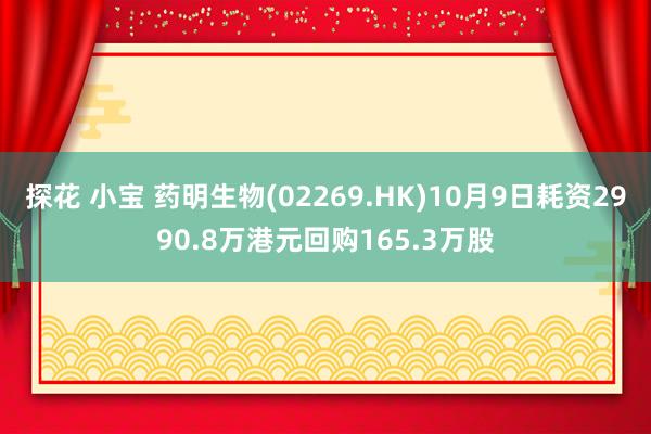 探花 小宝 药明生物(02269.HK)10月9日耗资2990.8万港元回购165.3万股