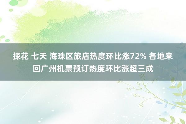 探花 七天 海珠区旅店热度环比涨72% 各地来回广州机票预订热度环比涨超三成