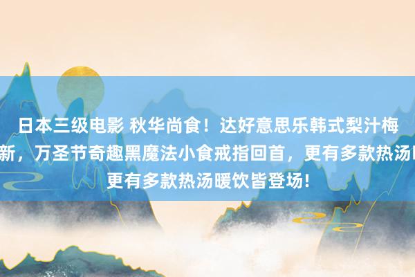 日本三级电影 秋华尚食！达好意思乐韩式梨汁梅花肉比萨上新，万圣节奇趣黑魔法小食戒指回首，更有多款热汤暖饮皆登场!