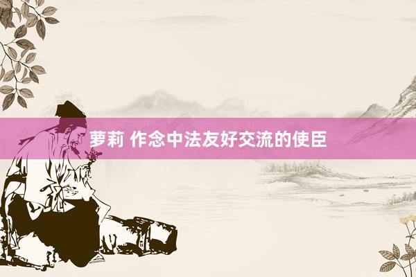 萝莉 作念中法友好交流的使臣