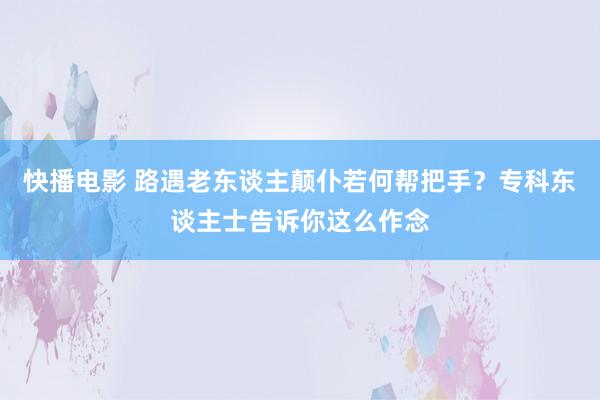快播电影 路遇老东谈主颠仆若何帮把手？专科东谈主士告诉你这么作念