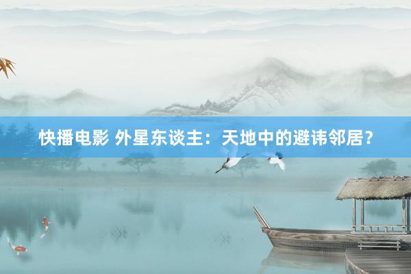 快播电影 外星东谈主：天地中的避讳邻居？