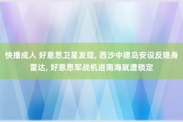 快播成人 好意思卫星发现， 西沙中建岛安设反隐身雷达， 好意思军战机进南海就遭锁定