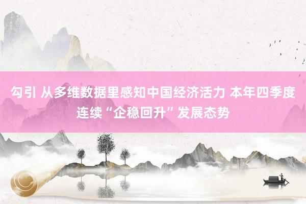 勾引 从多维数据里感知中国经济活力 本年四季度连续“企稳回升”发展态势