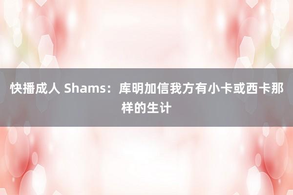快播成人 Shams：库明加信我方有小卡或西卡那样的生计