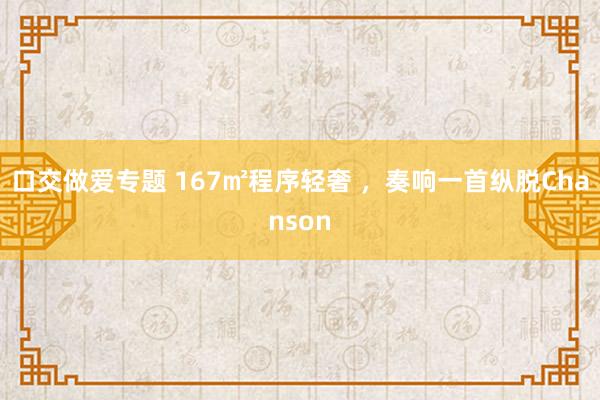 口交做爱专题 167㎡程序轻奢 ，奏响一首纵脱Chanson