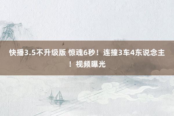 快播3.5不升级版 惊魂6秒！连撞3车4东说念主！视频曝光