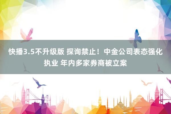快播3.5不升级版 探询禁止！中金公司表态强化执业 年内多家券商被立案