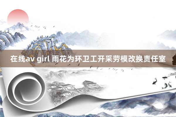在线av girl 雨花为环卫工开采劳模改换责任室