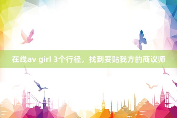 在线av girl 3个行径，找到妥贴我方的商议师