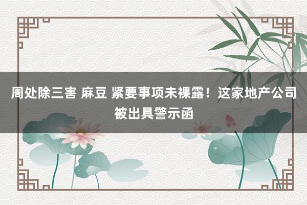 周处除三害 麻豆 紧要事项未裸露！这家地产公司被出具警示函