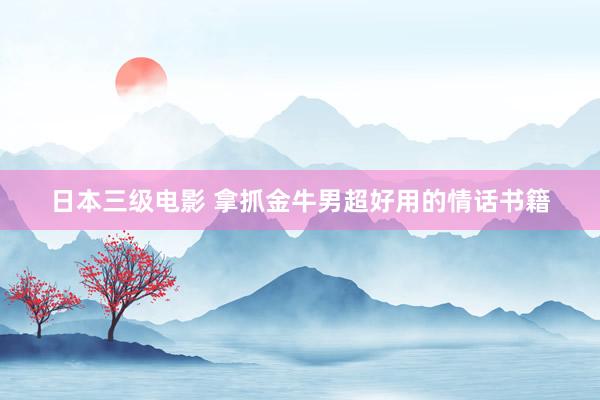 日本三级电影 拿抓金牛男超好用的情话书籍