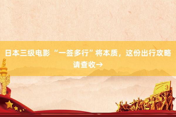 日本三级电影 “一签多行”将本质，这份出行攻略请查收→