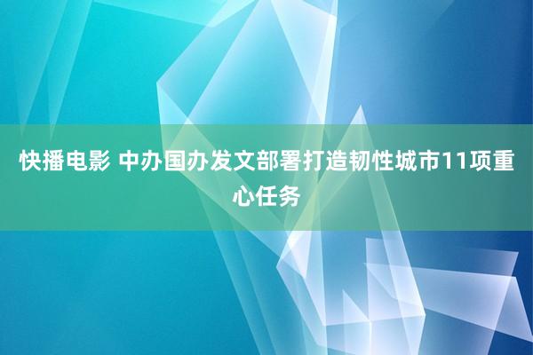 快播电影 中办国办发文部署打造韧性城市11项重心任务