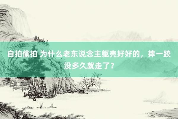 自拍偷拍 为什么老东说念主躯壳好好的，摔一跤没多久就走了？