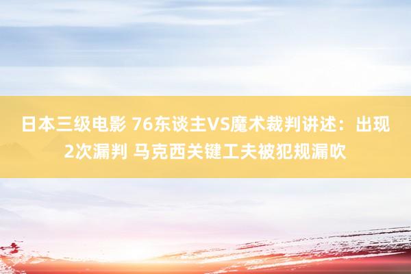日本三级电影 76东谈主VS魔术裁判讲述：出现2次漏判 马克西关键工夫被犯规漏吹