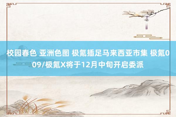 校园春色 亚洲色图 极氪插足马来西亚市集 极氪009/极氪X将于12月中旬开启委派