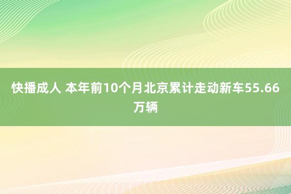 快播成人 本年前10个月北京累计走动新车55.66万辆