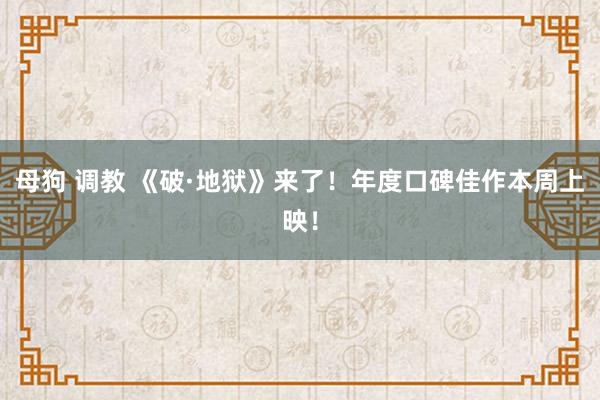 母狗 调教 《破·地狱》来了！年度口碑佳作本周上映！
