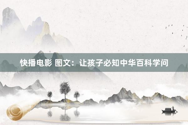 快播电影 图文：让孩子必知中华百科学问