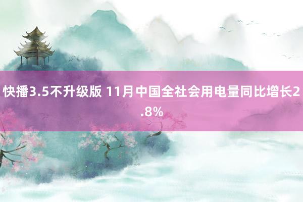 快播3.5不升级版 11月中国全社会用电量同比增长2.8%