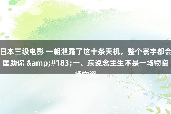 日本三级电影 一朝泄露了这十条天机，整个寰宇都会匡助你 &#183;一、东说念主生不是一场物资