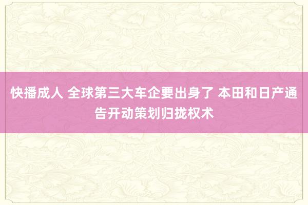 快播成人 全球第三大车企要出身了 本田和日产通告开动策划归拢权术