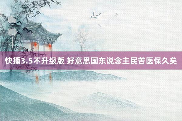 快播3.5不升级版 好意思国东说念主民苦医保久矣