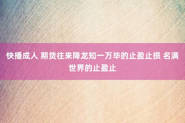 快播成人 期货往来降龙知一万毕的止盈止损 名满世界的止盈止