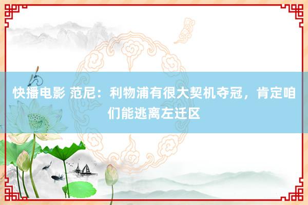 快播电影 范尼：利物浦有很大契机夺冠，肯定咱们能逃离左迁区