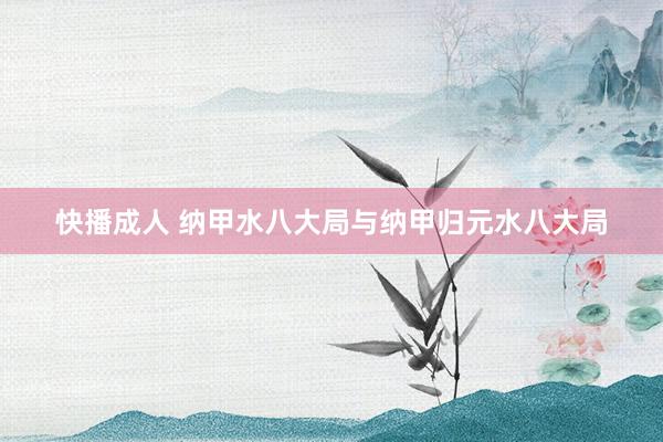 快播成人 纳甲水八大局与纳甲归元水八大局