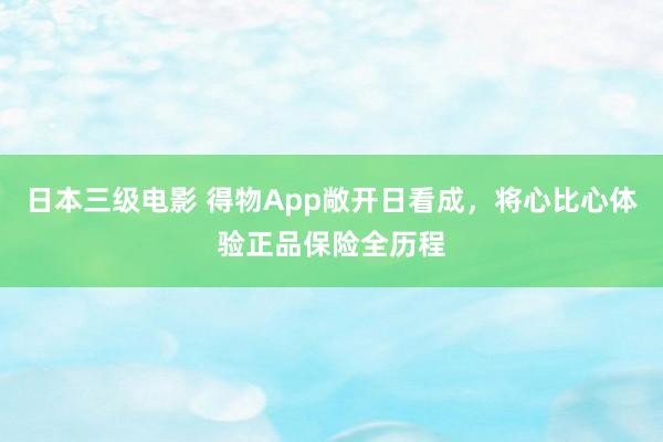 日本三级电影 得物App敞开日看成，将心比心体验正品保险全历程